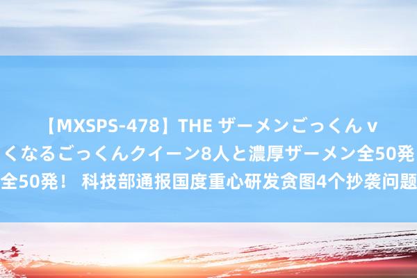 【MXSPS-478】THE ザーメンごっくん vol.2 飲めば飲むほどエロくなるごっくんクイーン8人と濃厚ザーメン全50発！ 科技部通报国度重心研发贪图4个抄袭问题和1个评审托付问题