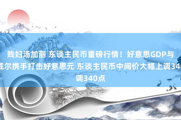 贱妇汤加丽 东谈主民币重磅行情！好意思GDP与鲍威尔携手打击好意思元 东谈主民币中间价大幅上调340点