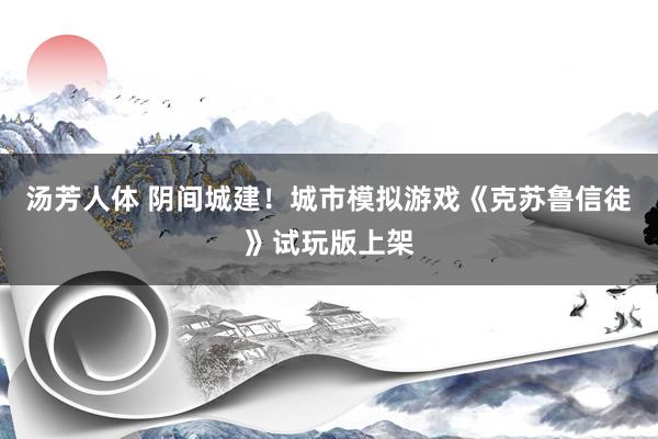 汤芳人体 阴间城建！城市模拟游戏《克苏鲁信徒》试玩版上架