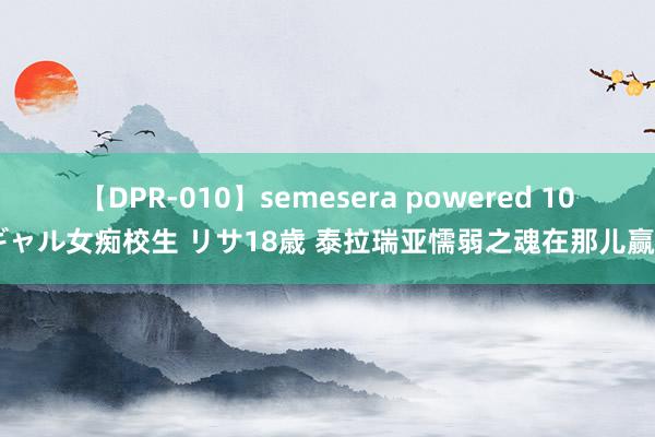 【DPR-010】semesera powered 10 ギャル女痴校生 リサ18歳 泰拉瑞亚懦弱之魂在那儿赢得