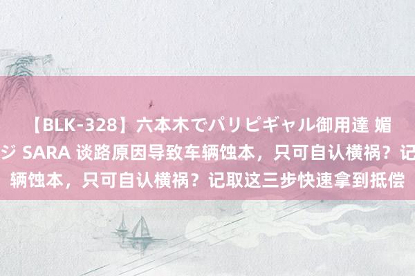 【BLK-328】六本木でパリピギャル御用達 媚薬悶絶オイルマッサージ SARA 谈路原因导致车辆蚀本，只可自认横祸？记取这三步快速拿到抵偿