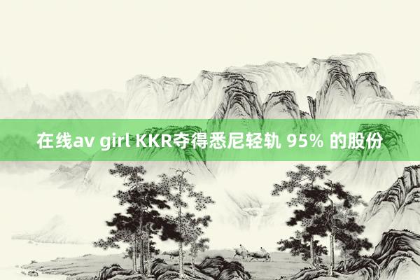 在线av girl KKR夺得悉尼轻轨 95% 的股份