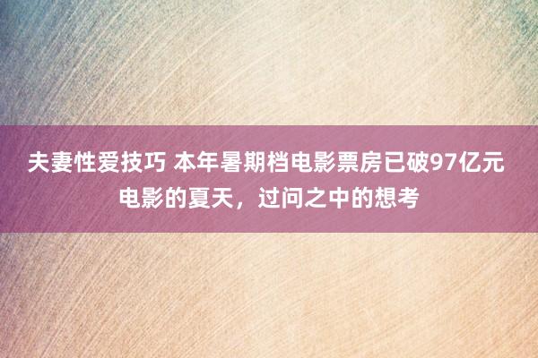 夫妻性爱技巧 本年暑期档电影票房已破97亿元 电影的夏天，过问之中的想考