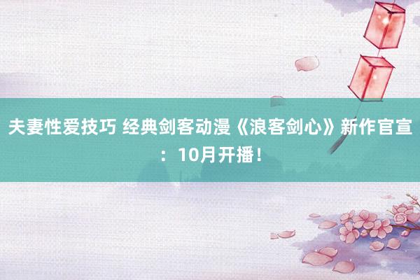 夫妻性爱技巧 经典剑客动漫《浪客剑心》新作官宣：10月开播！