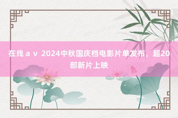 在线ａｖ 2024中秋国庆档电影片单发布，超20部新片上映