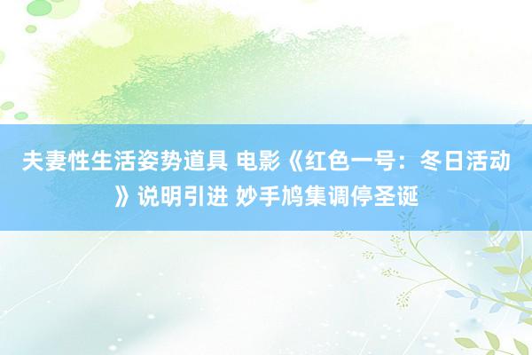 夫妻性生活姿势道具 电影《红色一号：冬日活动》说明引进 妙手鸠集调停圣诞