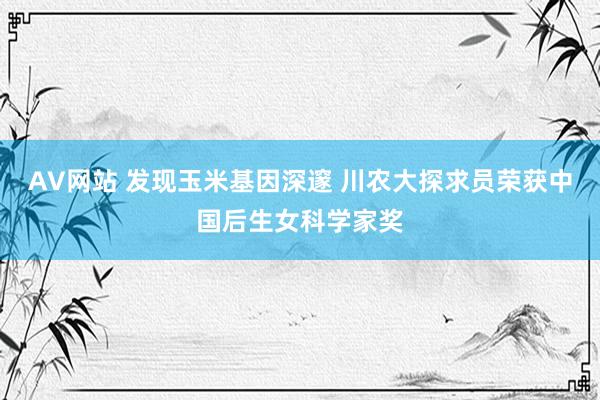 AV网站 发现玉米基因深邃 川农大探求员荣获中国后生女科学家奖