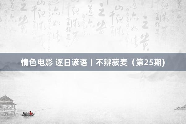 情色电影 逐日谚语丨不辨菽麦（第25期)